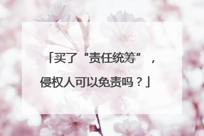 买了“责任统筹”，侵权人可以免责吗？